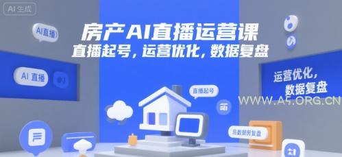 房产AI直播运营课，直播起号，运营优化，数据复盘-A5资源网