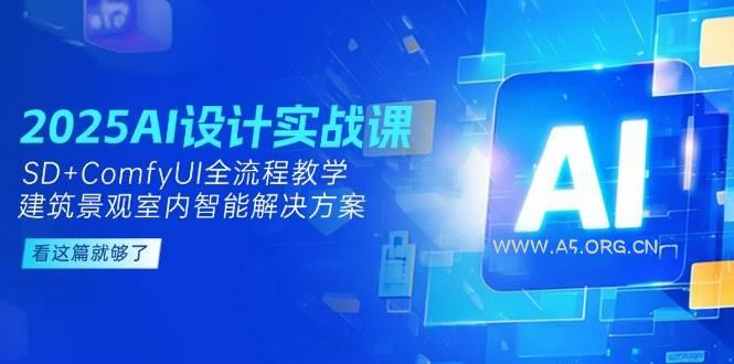 2025AI设计实战课，SD+ComfyUI全流程教学，建筑景观室内智能解决方案-A5资源网