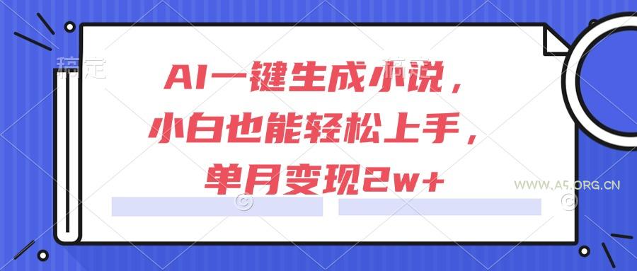 AI一键生成小说，小白也能轻松上手，单月变现2w+-A5资源网