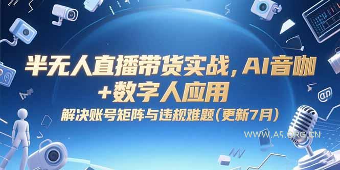 半无人直播带货实战，AI音咖+数字人应用 解决账号矩阵与违规难题(更新7月-A5资源网