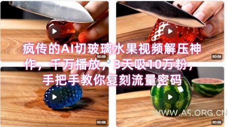席卷全网！疯传的AI切玻璃水果视频解压神作，千万播放，3天吸10万粉，手把手教你复刻流量密码-A5资源网