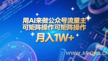 用AI来做公众号流量主，可矩阵操作，月入1W+，系统课【附工具指令】-A5资源网