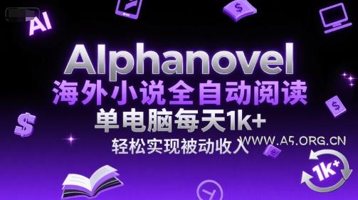 AIphanovel海外小说全自动阅读，单电脑每天1k+，轻松实现被动收入【揭秘】-A5资源网