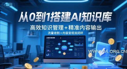 从0到1搭建AI知识库，高效知识管理+精准内容输出，流量收割+内容变现双闭环-A5资源网