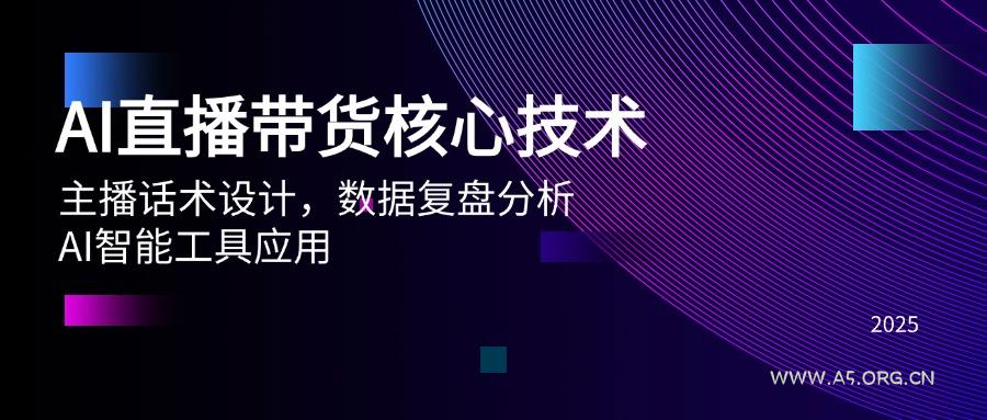 AI直播带货核心技术，主播话术设计，数据复盘分析，AI智能工具应用-A5资源网