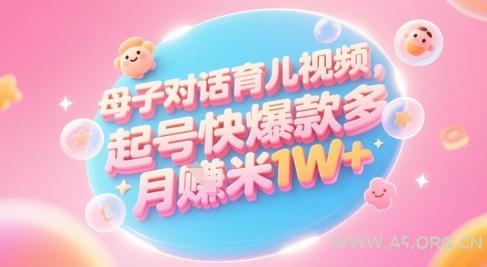 AI生成母子对话育儿类视频，起号快爆款多，小白宝妈轻松学，多渠道变现，月入1W+-A5资源网