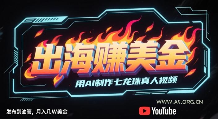 出海挣美金，用AI制作七龙珠真人视频，发布到油管，条条爆火，月入几W美刀-A5资源网