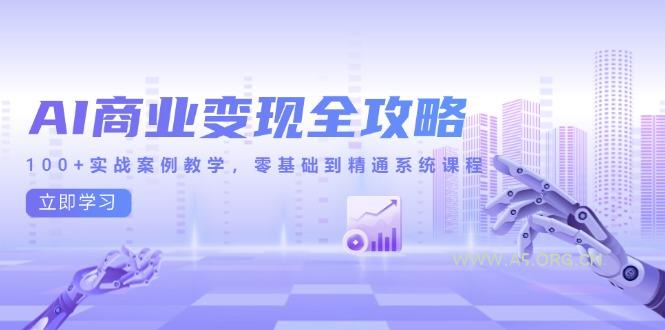 AI商业变现全攻略，100+实战案例教学，零基础到精通系统课程-A5资源网