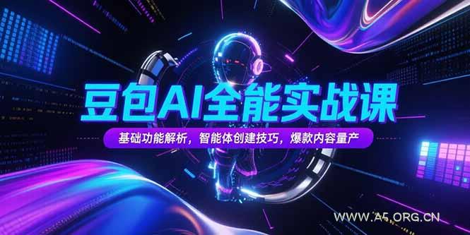 豆包AI全能实战课，基础功能解析，智能体创建技巧，爆款内容量产-A5资源网