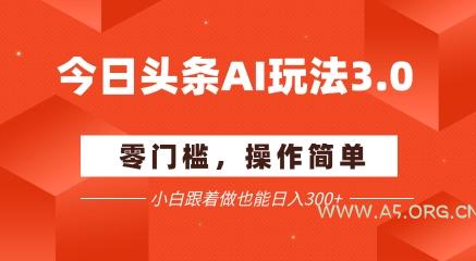 今日头条爆文玩法3.0  配合AI工具轻松矩阵    小白也能日入3张+-A5资源网