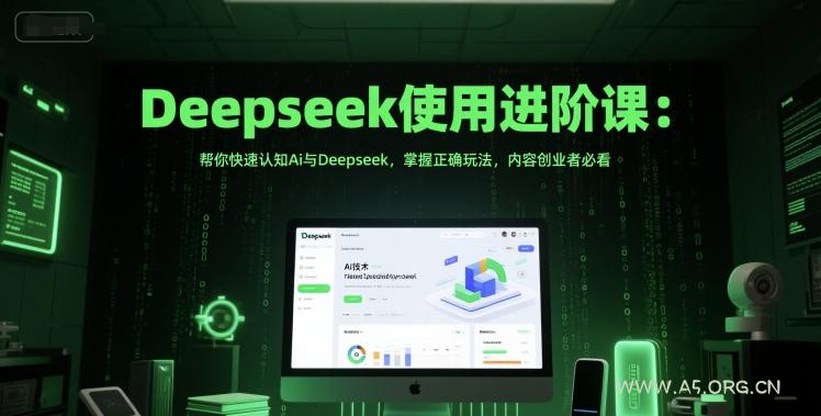 Deepseek使用进阶课：帮你快速认知Ai与Deepseek，掌握正确玩法，内容创业者必看-A5资源网
