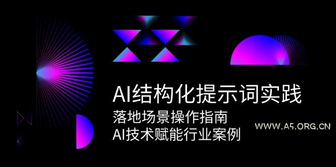 AI结构化提示词实践，落地场景操作指南，AI技术赋能行业案例-A5资源网