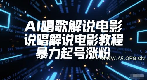 AI唱歌解说电影，说唱解说电影教程，暴力起号涨粉-A5资源网