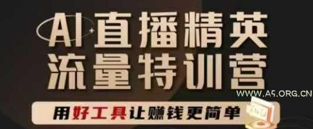 AI直播精英官方特训营，直播底层逻辑和ai实操技巧，用好工具让挣米更简单-A5资源网