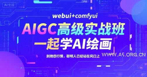 AIGC高级实战班，webui+comfyui，一起学AI绘画，别抱怨行情，聪明人已经站在风口上-A5资源网
