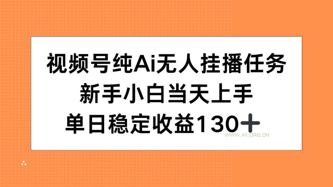 视频号纯AI无人挂播任务，新手小白当天上手，单日稳定收益130+-A5资源网
