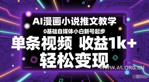 AI漫画小说推文教学，0基础自媒体小白新号起步，单条视频收益1k+，轻松变现-A5资源网