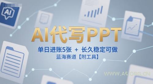 AI代写PPT，单日进账5张+，长久稳定可做，蓝海赛道【附工具】-A5资源网