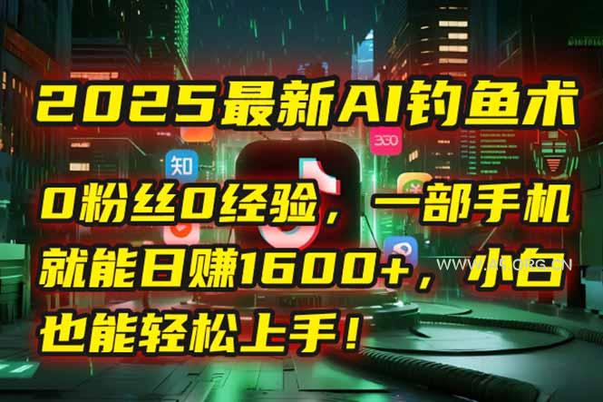 2025最新AI钓鱼术：0粉丝0经验，一部手机就能开启自动赚钱模式！-A5资源网