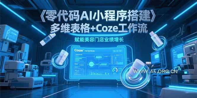 零代码AI小程序搭建，多维表格+Coze工作流，赋能美容门店业绩增长-A5资源网