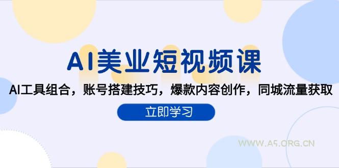 AI美业短视频课，AI工具组合，账号搭建技巧，爆款内容创作，同城流量获取-A5资源网