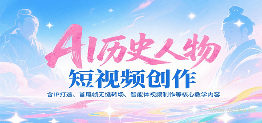 AI历史人物短视频创作，含IP打造、首尾帧无缝转场、智能体视频制作等核心教学内容-A5资源网