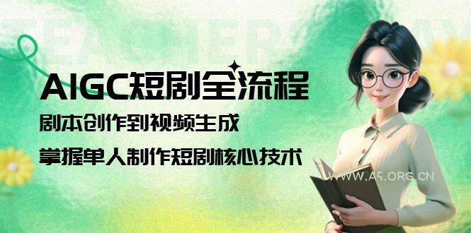 AIGC短剧全流程：剧本创作到视频生成，掌握单人制作短剧核心技术-A5资源网