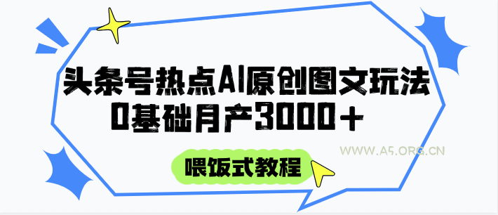 头条号热点AI图文攻略，喂饭式教程+0基础月产3000+-A5资源网