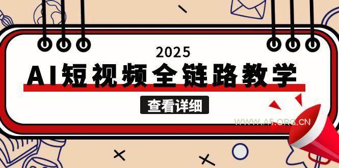 2025AI短视频全链路教学，文案图片视频生成，解决自媒体创作痛点-A5资源网