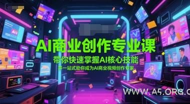 AI商业创作专业课，带你快速掌握AI核心技能，并一站式助你成为AI商业视频创作专家-A5资源网