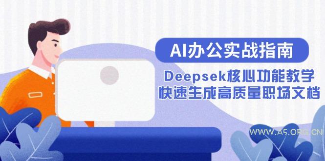 AI办公实战指南：Deepsek核心功能教学，快速生成高质量职场文档-A5资源网