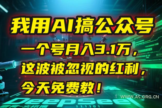 我用AI搞公众号，一个号月入3.1万，这波被忽视的红利，今天免费教！-A5资源网