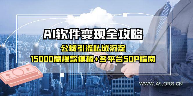 AI软件变现全攻略：公域引流私域沉淀，15000篇爆款模板+多平台SOP指南-A5资源网