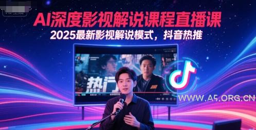 AI深度影视解说课程直播课，2025最新影视解说模式，抖音热推-A5资源网