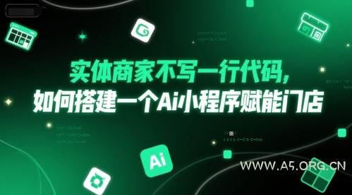 实体商家不写一行代码，如何搭建一个Ai小程序赋能门店-A5资源网