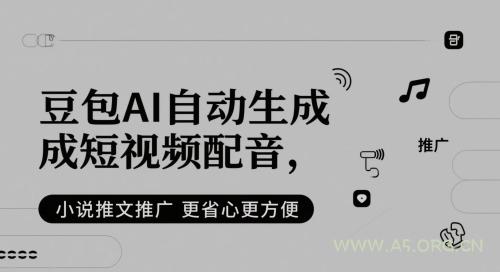 豆包AI自动生成短视频配音，小说推文推广更省心更方便-A5资源网