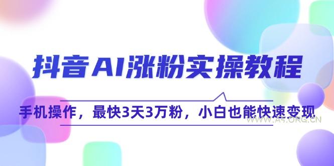 抖音AI涨粉实操教程，手机操作，最快3天3万粉，小白也能快速变现-A5资源网