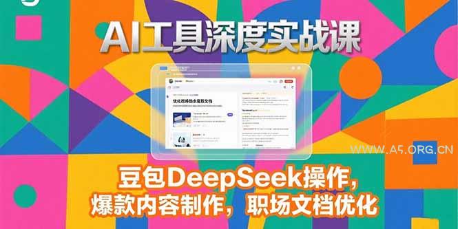 2025AI工具深度实战课，豆包DeepSeek操作，爆款内容制作，职场文档优化-A5资源网