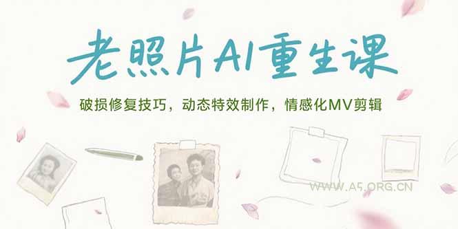 老照片AI重生课，破损修复技巧，动态特效制作，情感化MV剪辑-A5资源网