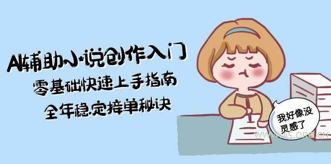 AI辅助小说创作入门，零基础快速上手指南，全年稳定接单秘诀-A5资源网