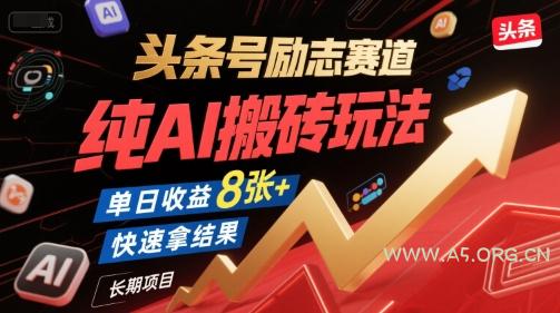 头条号励志赛道，纯AI搬砖玩法，单日收益8张+ ，快速拿结果，长期项目-A5资源网