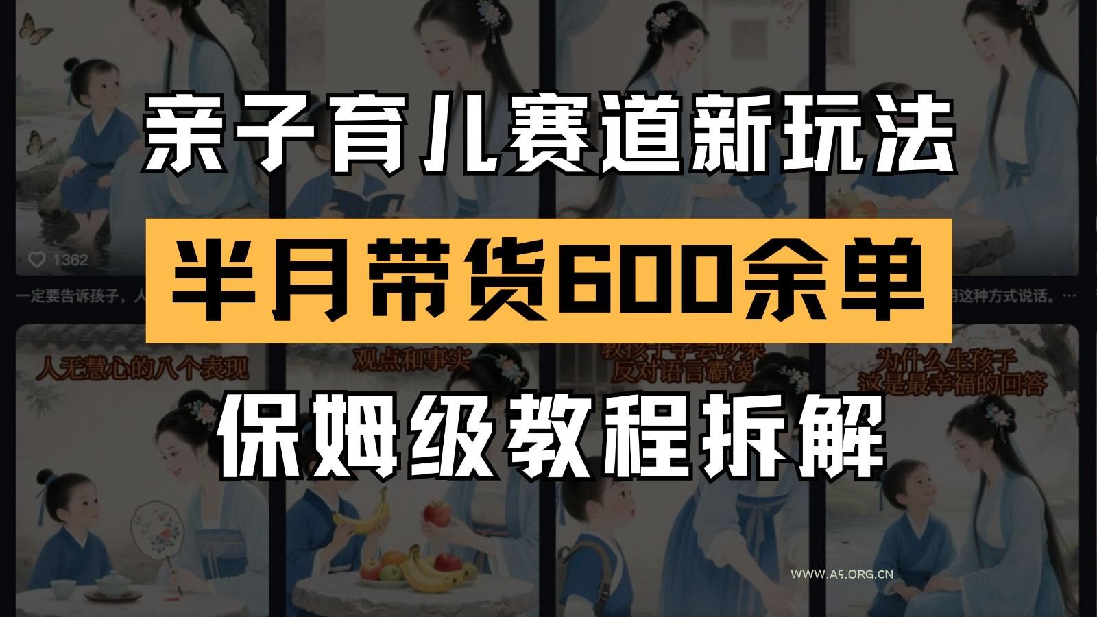AI亲子育儿赛道新玩法 新号半个月带货600多单 保姆级教程拆解-A5资源网