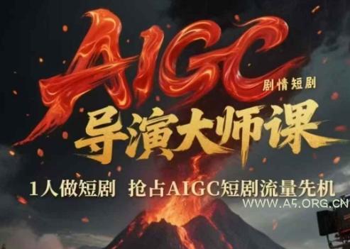 AIGC剧情短剧导演大师课，1人做短剧，抢占AIGC短剧流量先机-A5资源网
