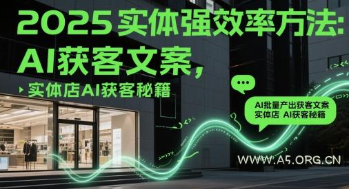 2025实体强效率方法：AI批量产出获客文案，实体店AI获客秘籍-A5资源网