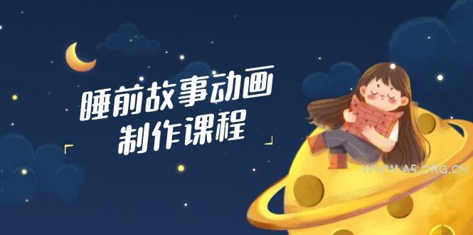 睡前故事动画制作课程，涵盖AI文案、配音、视频剪辑等，实现百分百原创-A5资源网