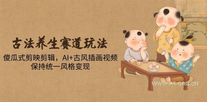 古法养生赛道玩法，傻瓜式剪映剪辑，AI+古风插画视频，保持统一风格变现-A5资源网