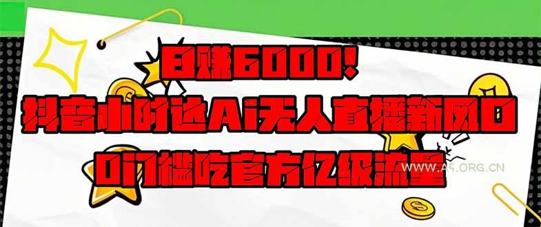 日赚6000+！抖音小时达Ai无人直播躺赚新风口，0门槛吃官方亿级流量！-A5资源网