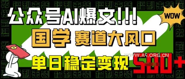公众号AI爆文，国学赛道大风口，小白轻松上手，单日稳定变现5张-A5资源网