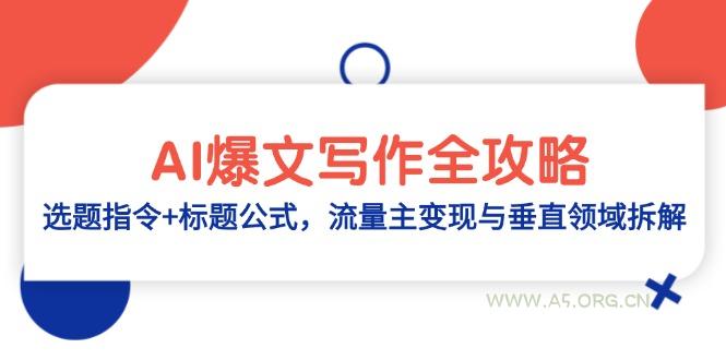 AI爆文写作全攻略：选题指令+标题公式，流量主变现与垂直领域拆解-A5资源网