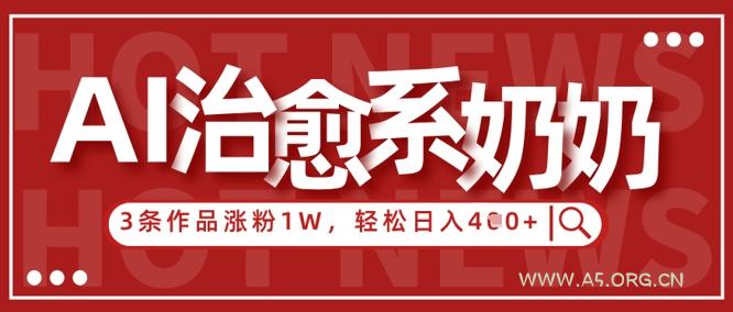 AI治愈系老奶奶情感赛道，3条作品涨粉1W+，小白轻松日入4张+-A5资源网